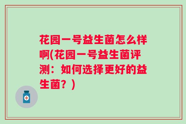 花园一号益生菌怎么样啊(花园一号益生菌评测:如何选择更好的益生菌?) 花园一号益生菌怎么样啊(花园一号益生菌评测:如何选择更好的益生菌?)