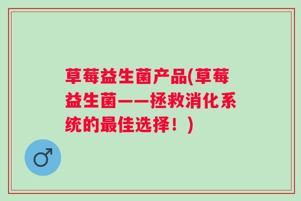 草莓益生菌产品(草莓益生菌——拯救消化系统的佳选择!) 草莓益生菌产品(草莓益生菌——拯救消化系统的佳选择!)