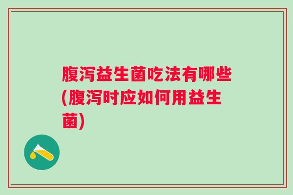 益生菌吃法有哪些(时应如何用益生菌)