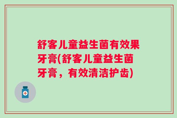 舒客儿童益生菌有效果牙膏(舒客儿童益生菌牙膏,有效清洁护齿) 舒客儿童益生菌有效果牙膏(舒客儿童益生菌牙膏,有效清洁护齿)