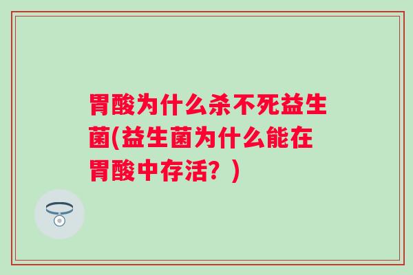 胃酸为什么杀不死益生菌(益生菌为什么能在胃酸中存活?) 胃酸为什么杀不死益生菌(益生菌为什么能在胃酸中存活?)