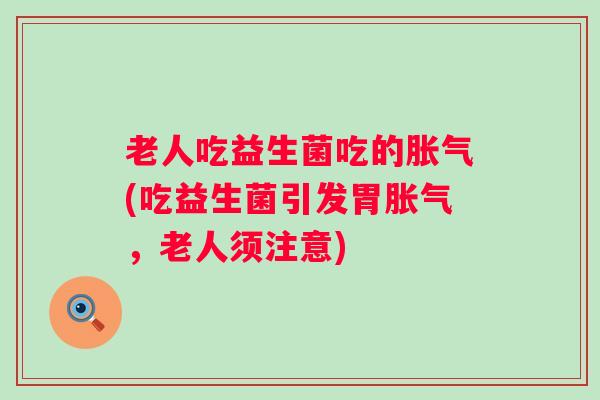 老人吃益生菌吃的(吃益生菌引发胃，老人须注意)