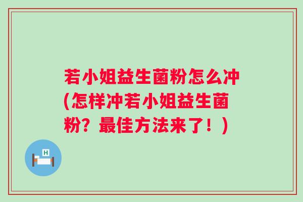 若小姐益生菌粉怎么冲(怎样冲若小姐益生菌粉？佳方法来了！)