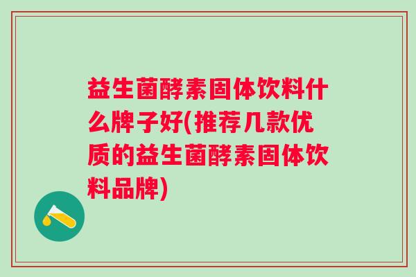益生菌酵素固体饮料什么牌子好(推荐几款优质的益生菌酵素固体饮料品牌) 益生菌酵素固体饮料什么牌子好(推荐几款优质的益生菌酵素固体饮料品牌)