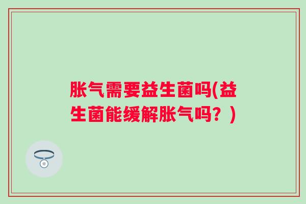 需要益生菌吗(益生菌能缓解吗？)