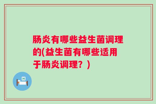 有哪些益生菌调理的(益生菌有哪些适用于调理？)