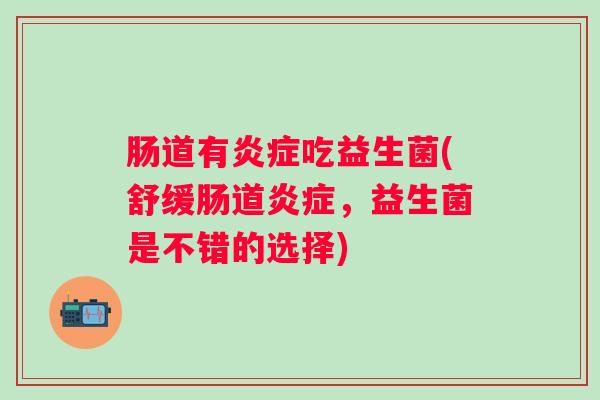 肠道有吃益生菌(舒缓肠道，益生菌是不错的选择)