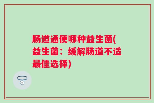 肠道通便哪种益生菌(益生菌：缓解肠道不适佳选择)