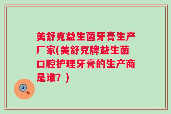 美舒克益生菌牙膏生产厂家(美舒克牌益生菌口腔护理牙膏的生产商是谁？)