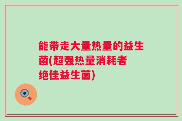 能带走大量热量的益生菌(超强热量消耗者 绝佳益生菌)