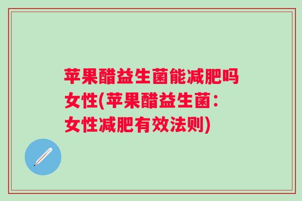 苹果醋益生菌能吗女性(苹果醋益生菌:女性有效法则) 苹果醋益生菌能吗女性(苹果醋益生菌:女性有效法则)