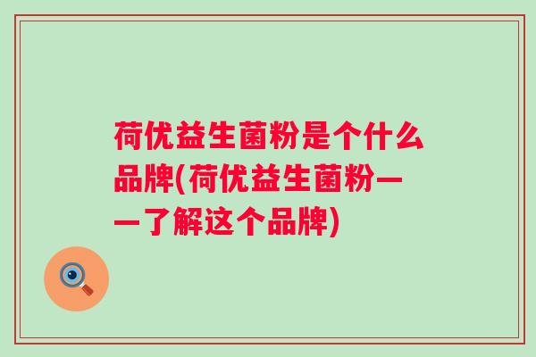 荷优益生菌粉是个什么品牌(荷优益生菌粉——了解这个品牌)