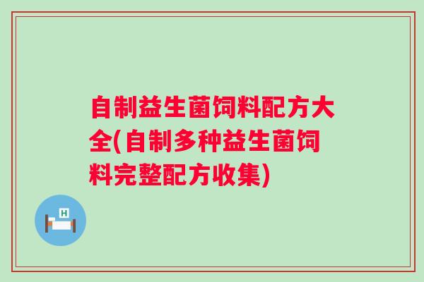 自制益生菌饲料配方大全(自制多种益生菌饲料完整配方收集)
