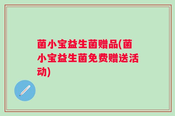 菌小宝益生菌赠品(菌小宝益生菌免费赠送活动)