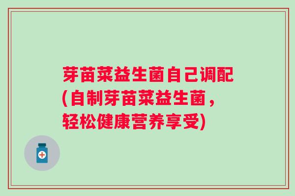 芽苗菜益生菌自己调配(自制芽苗菜益生菌，轻松健康营养享受)