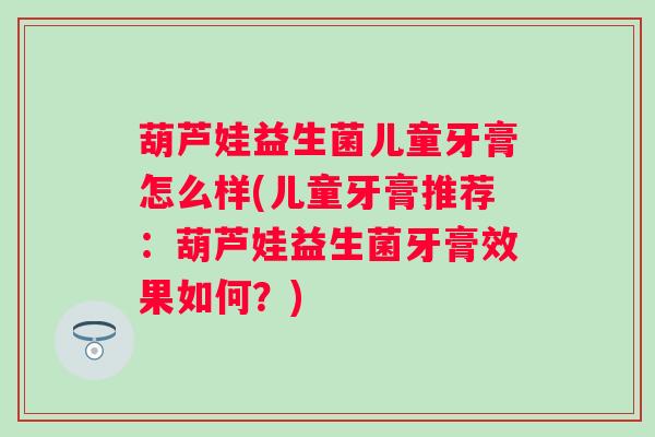 葫芦娃益生菌儿童牙膏怎么样(儿童牙膏推荐：葫芦娃益生菌牙膏效果如何？)