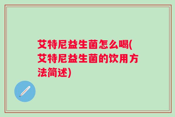 艾特尼益生菌怎么喝(艾特尼益生菌的饮用方法简述)