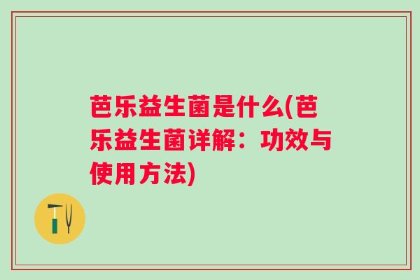 芭乐益生菌是什么(芭乐益生菌详解:功效与使用方法) 芭乐益生菌是什么(芭乐益生菌详解:功效与使用方法)