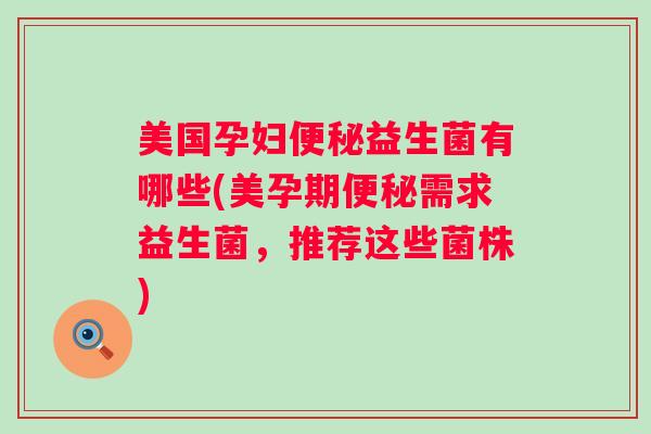 美国孕妇益生菌有哪些(美孕期需求益生菌,推荐这些菌株) 美国孕妇益生菌有哪些(美孕期需求益生菌,推荐这些菌株)