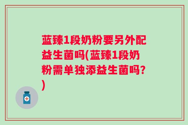 蓝臻1段奶粉要另外配益生菌吗(蓝臻1段奶粉需单独添益生菌吗？)