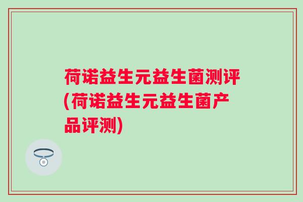 荷诺益生元益生菌测评(荷诺益生元益生菌产品评测) 荷诺益生元益生菌测评(荷诺益生元益生菌产品评测)