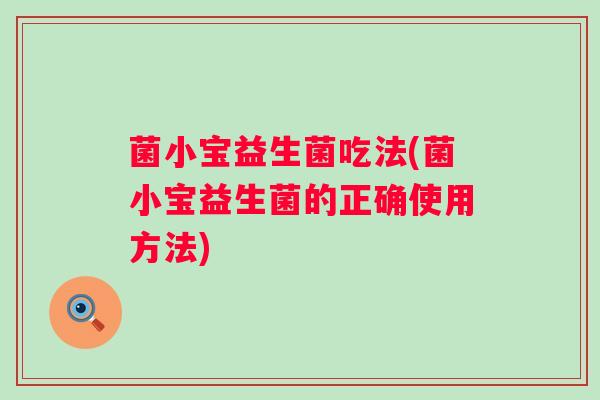 菌小宝益生菌吃法(菌小宝益生菌的正确使用方法) 菌小宝益生菌吃法(菌小宝益生菌的正确使用方法)