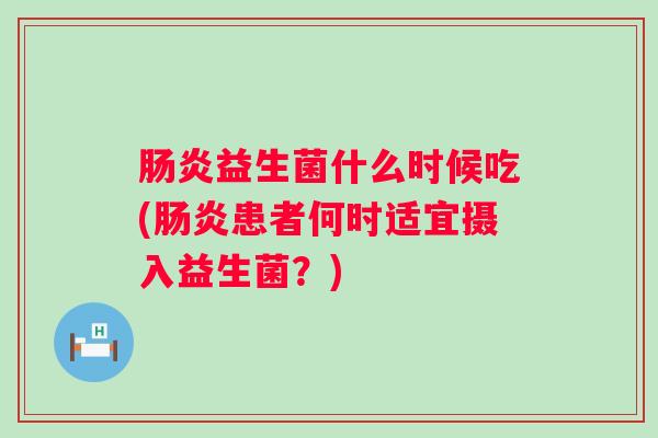 益生菌什么时候吃(患者何时适宜摄入益生菌？)