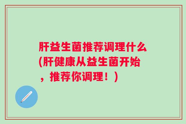 益生菌推荐调理什么(健康从益生菌开始，推荐你调理！)