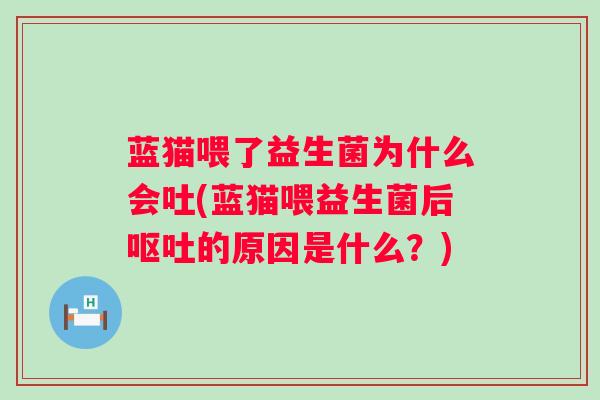蓝猫喂了益生菌为什么会吐(蓝猫喂益生菌后的原因是什么?) 蓝猫喂了益生菌为什么会吐(蓝猫喂益生菌后的原因是什么?)
