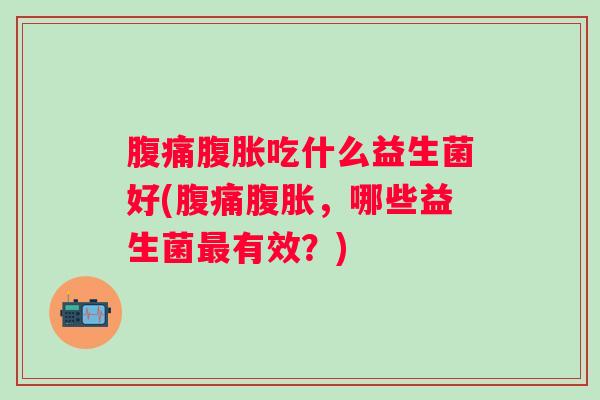 吃什么益生菌好(，哪些益生菌有效？)