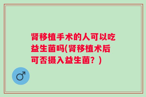 移植手术的人可以吃益生菌吗(移植术后可否摄入益生菌？)