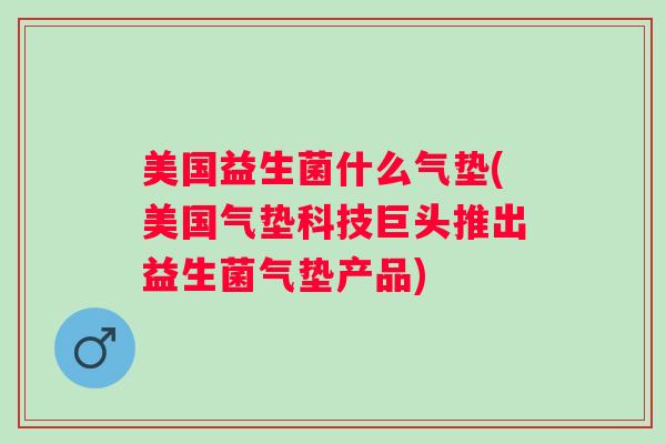 美国益生菌什么气垫(美国气垫科技巨头推出益生菌气垫产品) 美国益生菌什么气垫(美国气垫科技巨头推出益生菌气垫产品)