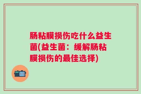 肠粘膜损伤吃什么益生菌(益生菌：缓解肠粘膜损伤的佳选择)
