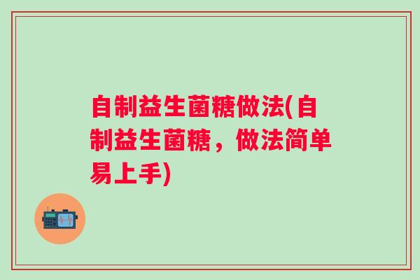 自制益生菌糖做法(自制益生菌糖，做法简单易上手)