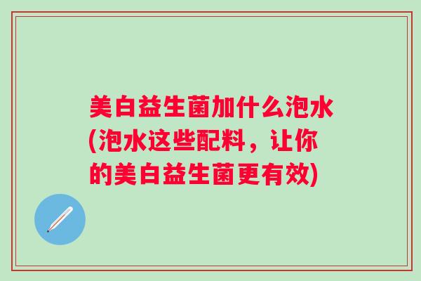 美白益生菌加什么泡水(泡水这些配料，让你的美白益生菌更有效)