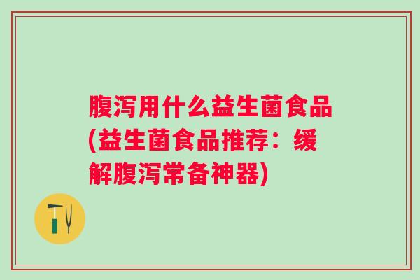 用什么益生菌食品(益生菌食品推荐：缓解常备神器)