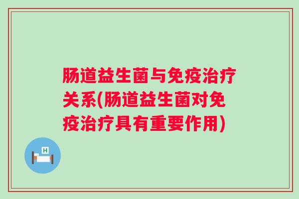 肠道益生菌与关系(肠道益生菌对具有重要作用)