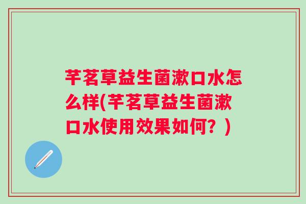 芊茗草益生菌漱口水怎么样(芊茗草益生菌漱口水使用效果如何？)