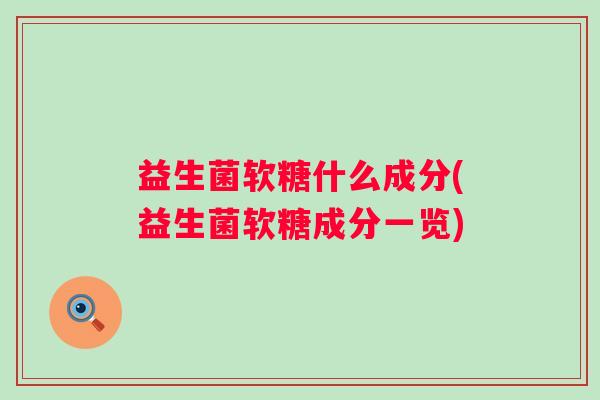 益生菌软糖什么成分(益生菌软糖成分一览)