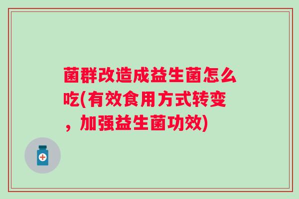 菌群改造成益生菌怎么吃(有效食用方式转变,加强益生菌功效) 菌群改造成益生菌怎么吃(有效食用方式转变,加强益生菌功效)