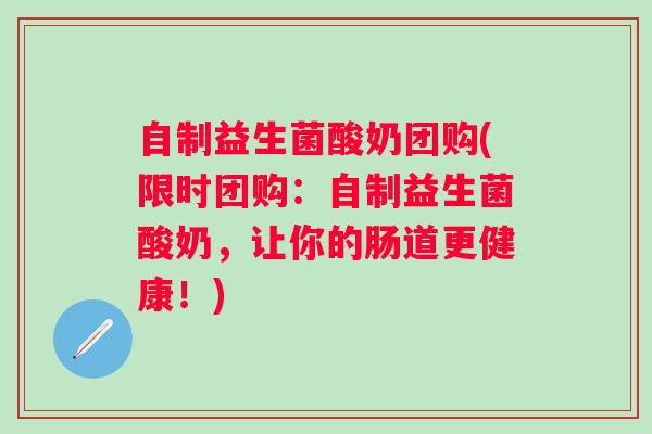 自制益生菌酸奶团购(限时团购:自制益生菌酸奶,让你的肠道更健康!) 自制益生菌酸奶团购(限时团购:自制益生菌酸奶,让你的肠道更健康!)