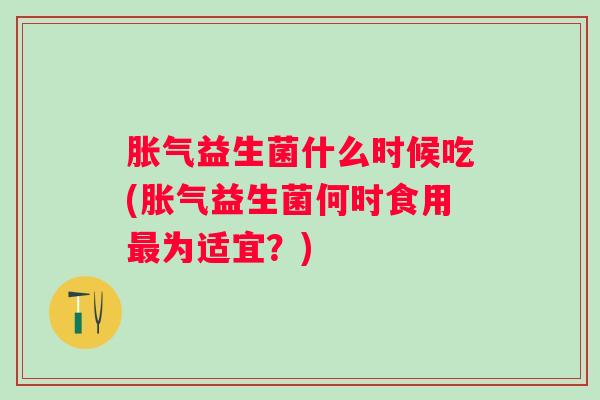 益生菌什么时候吃(益生菌何时食用为适宜？)