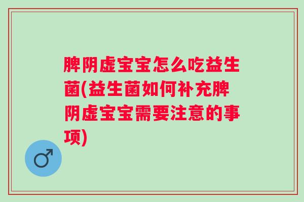 脾阴虚宝宝怎么吃益生菌(益生菌如何补充脾阴虚宝宝需要注意的事项)