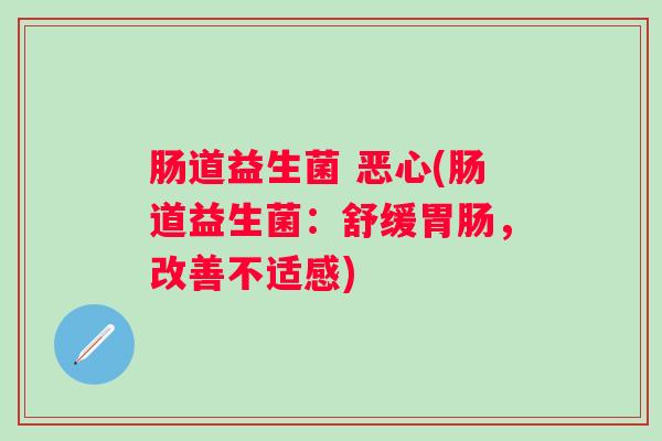 肠道益生菌 恶心(肠道益生菌：舒缓，改善不适感)