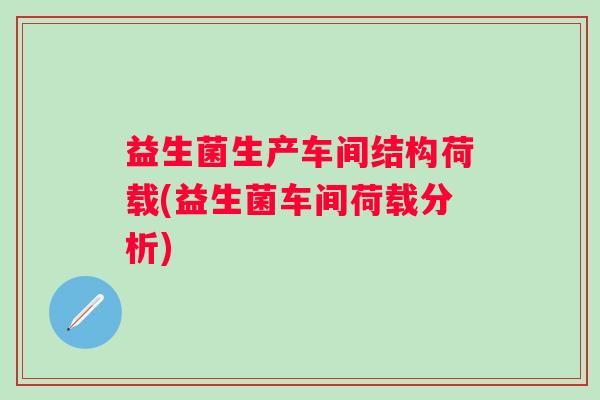 益生菌生产车间结构荷载(益生菌车间荷载分析)