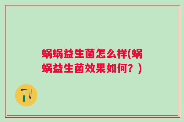 蜗蜗益生菌怎么样(蜗蜗益生菌效果如何？)