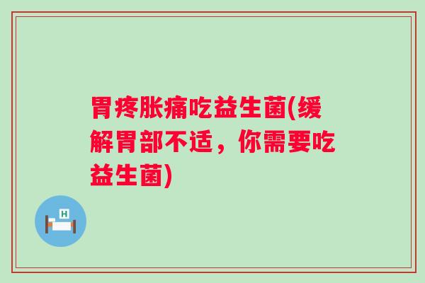 胃疼胀痛吃益生菌(缓解胃部不适，你需要吃益生菌)