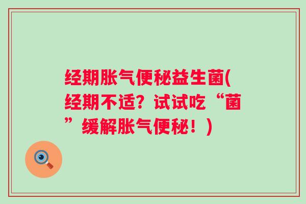 经期益生菌(经期不适？试试吃“菌”缓解！)