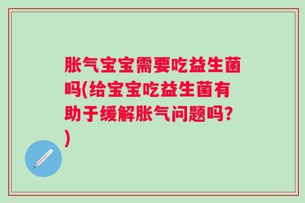 宝宝需要吃益生菌吗(给宝宝吃益生菌有助于缓解问题吗?) 宝宝需要吃益生菌吗(给宝宝吃益生菌有助于缓解问题吗?)