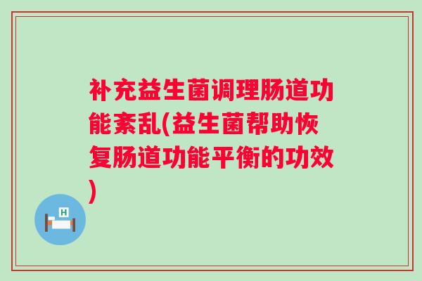 补充益生菌调理肠道功能紊乱(益生菌帮助恢复肠道功能平衡的功效)